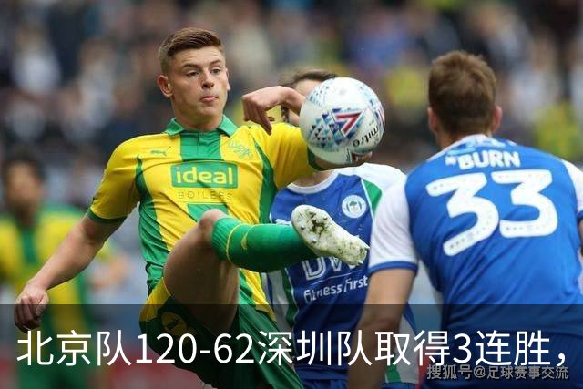 北京队120-62深圳队取得3连胜，创本赛季最大分差纪录，三分35中18替补席得72分，贺希宁9投3中10分