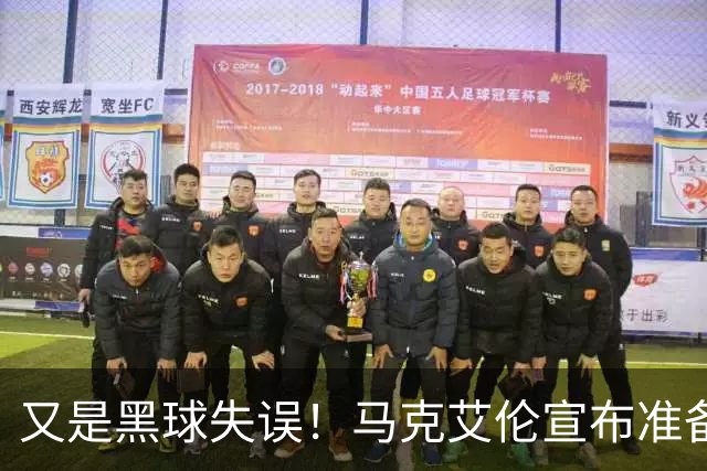 又是黑球失误！马克艾伦宣布准备退役：这可能是我最后一场比赛