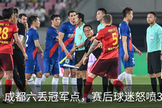 成都六丢冠军点，赛后球迷怒喷3人，蓉城外援成输球责任人